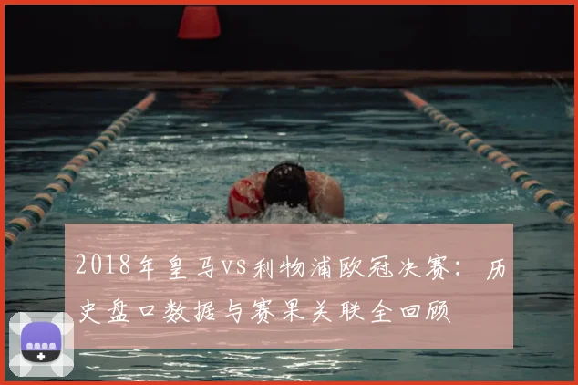2018年皇马vs利物浦欧冠决赛：历史盘口数据与赛果关联全回顾