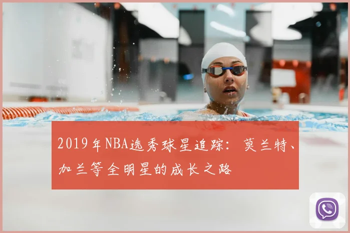 2019年NBA选秀球星追踪：莫兰特、加兰等全明星的成长之路