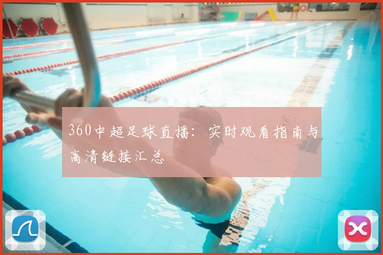 360中超足球直播：实时观看指南与高清链接汇总