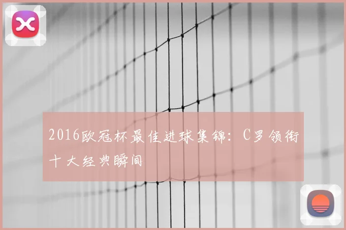 2016欧冠杯最佳进球集锦：C罗领衔十大经典瞬间