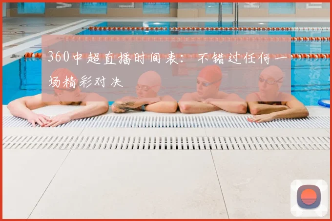 360中超直播时间表：不错过任何一场精彩对决