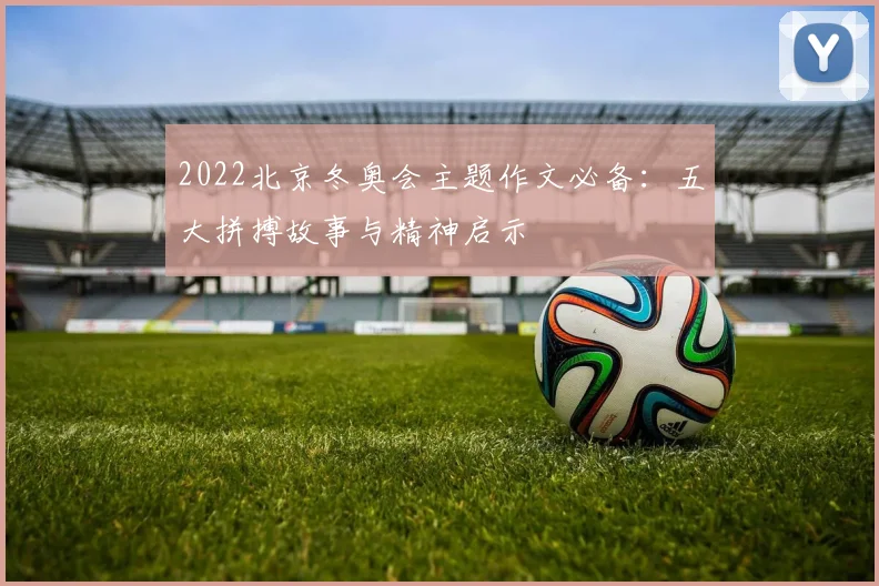 2022北京冬奥会主题作文必备：五大拼搏故事与精神启示