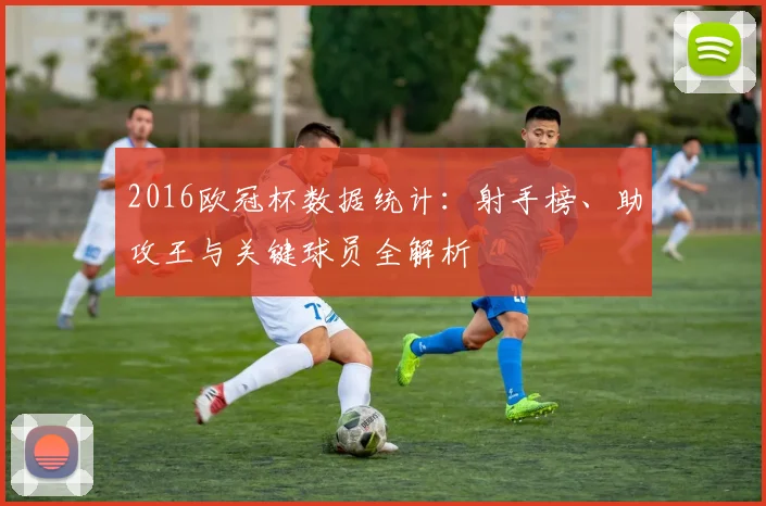2016欧冠杯数据统计：射手榜、助攻王与关键球员全解析
