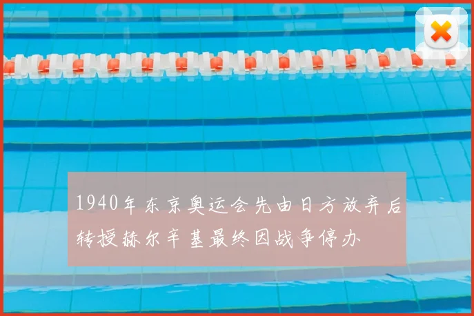 1940年东京奥运会先由日方放弃后转授赫尔辛基最终因战争停办
