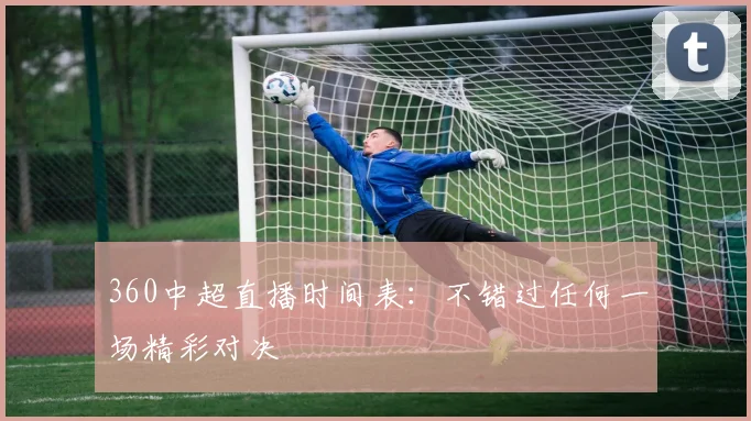 360中超直播时间表：不错过任何一场精彩对决